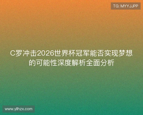 C罗冲击2026世界杯冠军能否实现梦想的可能性深度解析全面分析
